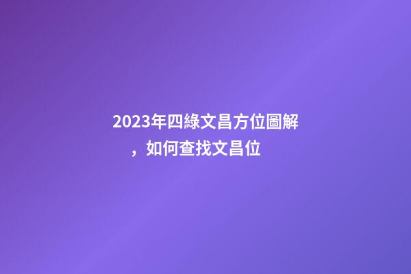 2023年四綠文昌方位圖解，如何查找文昌位